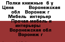 Полки книжные, б/у › Цена ­ 300 - Воронежская обл., Воронеж г. Мебель, интерьер » Прочая мебель и интерьеры   . Воронежская обл.,Воронеж г.